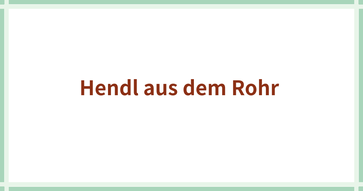 Hendl aus dem Rohr